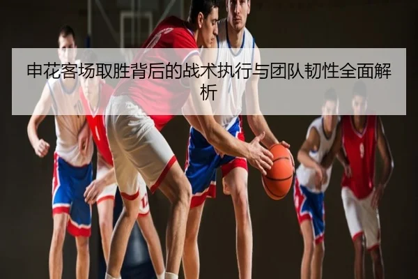申花客场取胜背后的战术执行与团队韧性全面解析