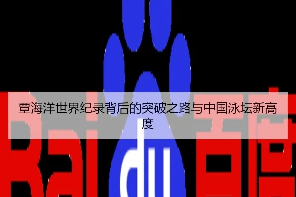 覃海洋世界纪录背后的突破之路与中国泳坛新高度