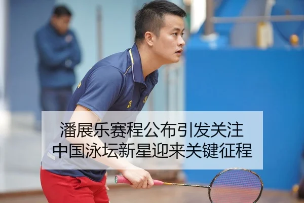 潘展乐赛程公布引发关注 中国泳坛新星迎来关键征程
